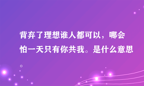 背弃了理想谁人都可以，哪会怕一天只有你共我。是什么意思。