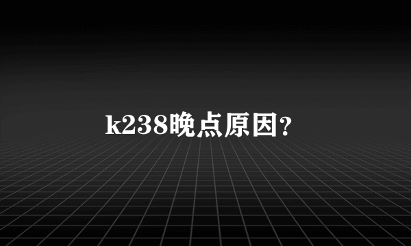 k238晚点原因？