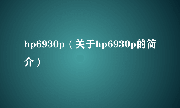 hp6930p（关于hp6930p的简介）