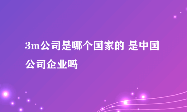 3m公司是哪个国家的 是中国公司企业吗