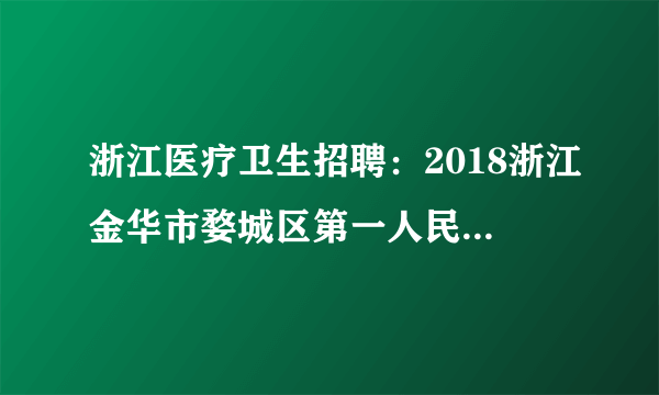 浙江医疗卫生招聘：2018浙江金华市婺城区第一人民医院招聘高层次人才1人简章