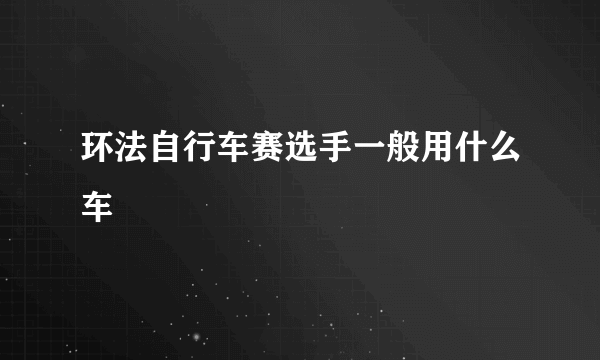 环法自行车赛选手一般用什么车