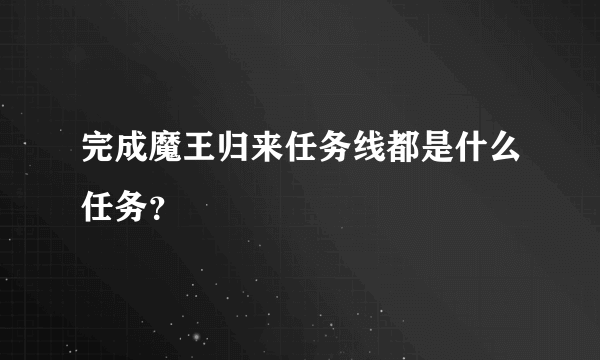 完成魔王归来任务线都是什么任务？