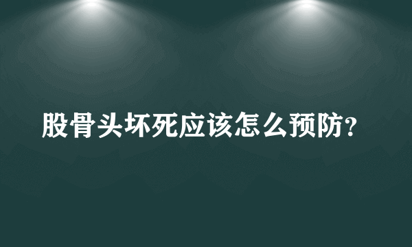 股骨头坏死应该怎么预防？