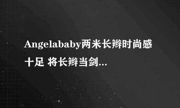 Angelababy两米长辫时尚感十足 将长辫当剑用霸气十足