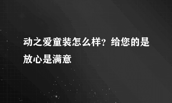 动之爱童装怎么样？给您的是放心是满意