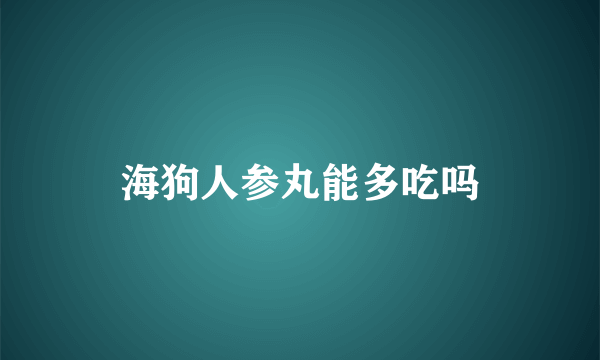 海狗人参丸能多吃吗