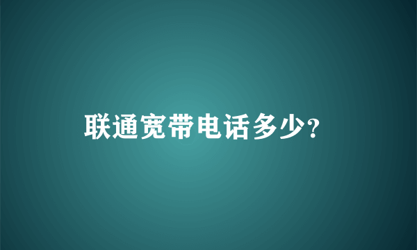 联通宽带电话多少？