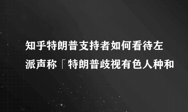 知乎特朗普支持者如何看待左派声称「特朗普歧视有色人种和