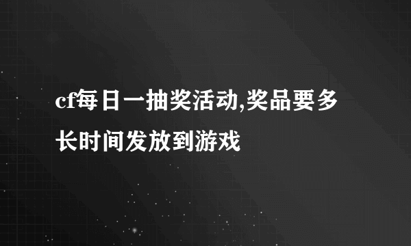 cf每日一抽奖活动,奖品要多长时间发放到游戏