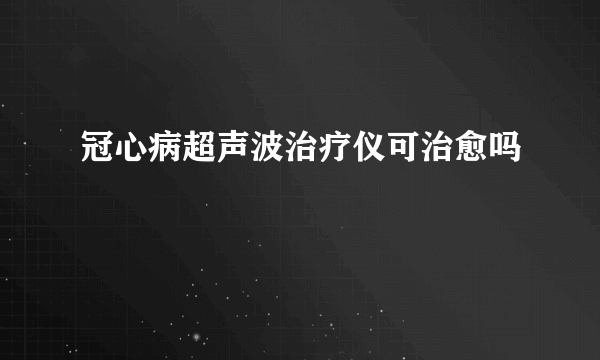 冠心病超声波治疗仪可治愈吗