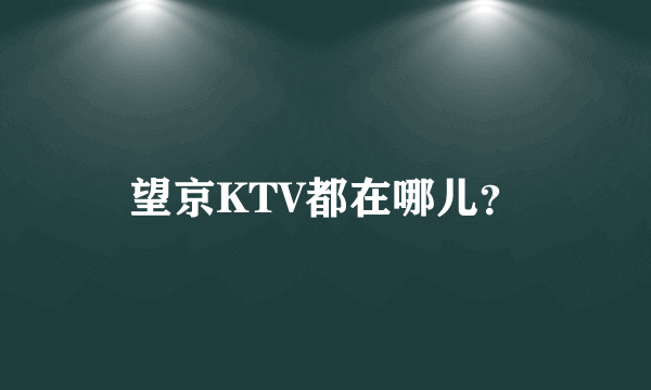 望京KTV都在哪儿？