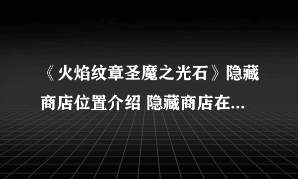 《火焰纹章圣魔之光石》隐藏商店位置介绍 隐藏商店在什么位置