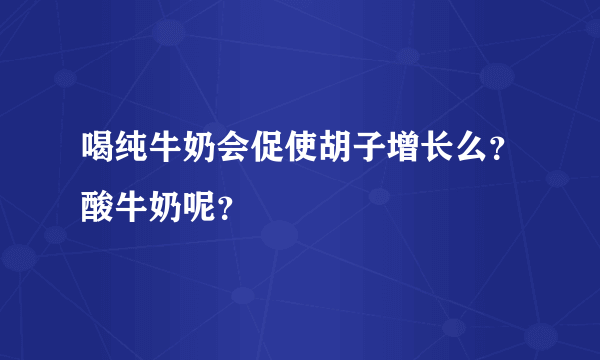 喝纯牛奶会促使胡子增长么？酸牛奶呢？