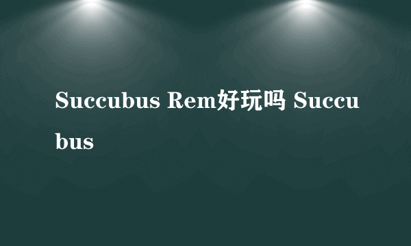 Succubus Rem好玩吗 Succubus