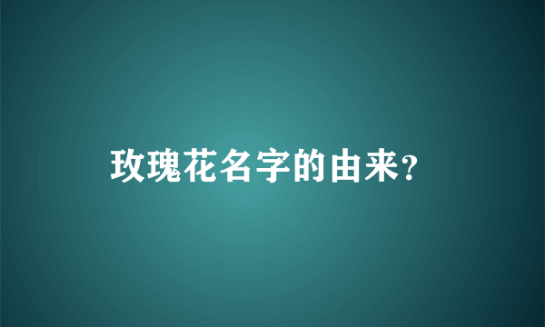 玫瑰花名字的由来？