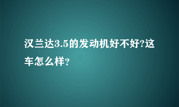 汉兰达3.5的发动机好不好?这车怎么样？