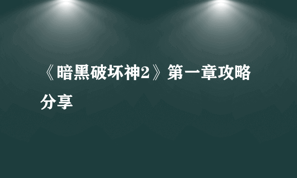 《暗黑破坏神2》第一章攻略分享