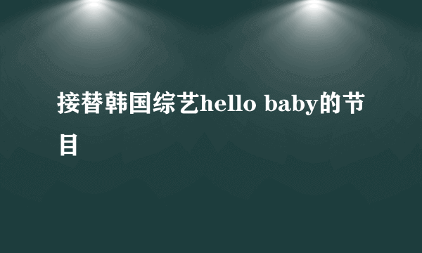 接替韩国综艺hello baby的节目