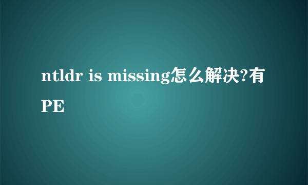 ntldr is missing怎么解决?有PE