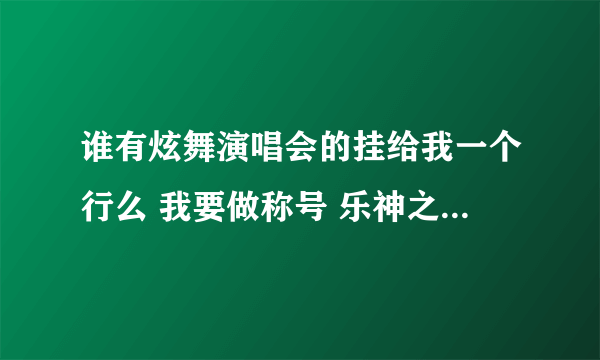 谁有炫舞演唱会的挂给我一个行么 我要做称号 乐神之声，余音缭绕