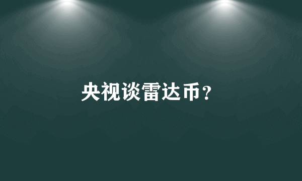 央视谈雷达币？