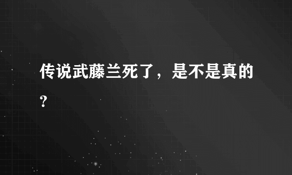 传说武藤兰死了，是不是真的？