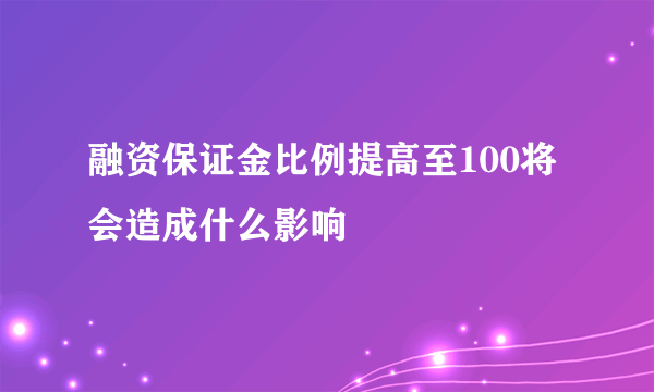 融资保证金比例提高至100将会造成什么影响