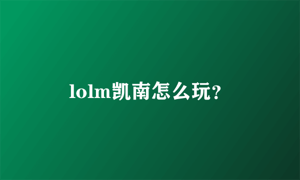 lolm凯南怎么玩？