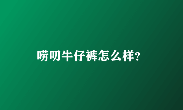 唠叨牛仔裤怎么样？