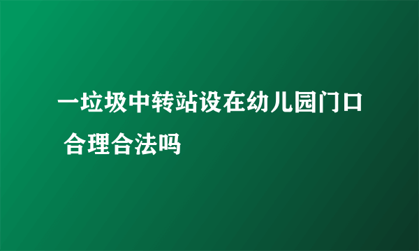 一垃圾中转站设在幼儿园门口 合理合法吗