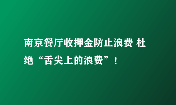 南京餐厅收押金防止浪费 杜绝“舌尖上的浪费”！