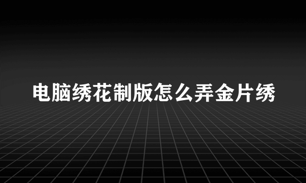 电脑绣花制版怎么弄金片绣