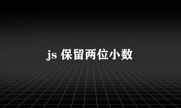 js 保留两位小数