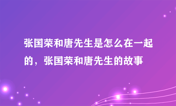 张国荣和唐先生是怎么在一起的，张国荣和唐先生的故事