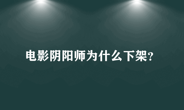 电影阴阳师为什么下架？