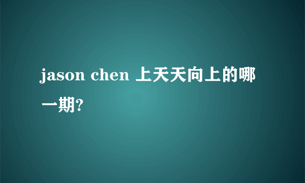 jason chen 上天天向上的哪一期?