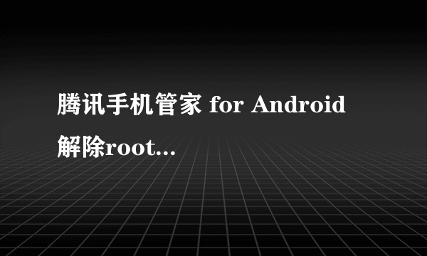 腾讯手机管家 for Android 解除root失败，怎么办？？