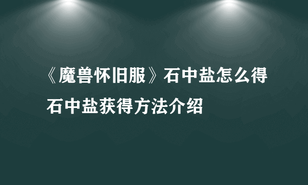 《魔兽怀旧服》石中盐怎么得 石中盐获得方法介绍