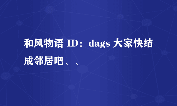 和风物语 ID：dags 大家快结成邻居吧、、