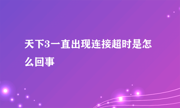 天下3一直出现连接超时是怎么回事