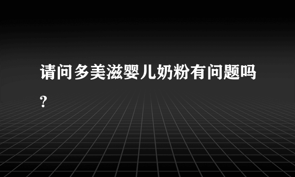 请问多美滋婴儿奶粉有问题吗?