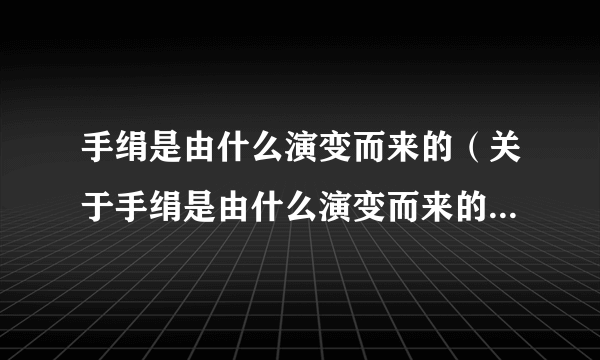 手绢是由什么演变而来的（关于手绢是由什么演变而来的的简介）