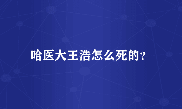 哈医大王浩怎么死的？