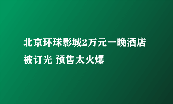 北京环球影城2万元一晚酒店被订光 预售太火爆