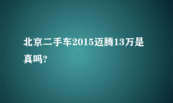 北京二手车2015迈腾13万是真吗?