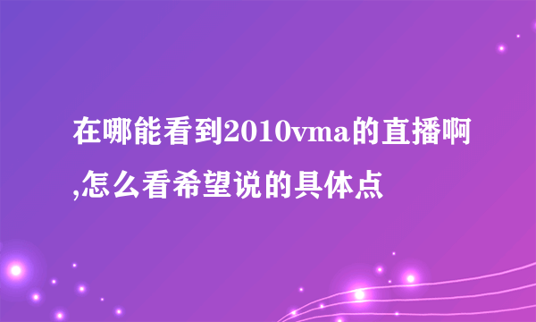 在哪能看到2010vma的直播啊,怎么看希望说的具体点