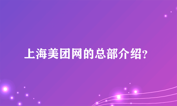 上海美团网的总部介绍？