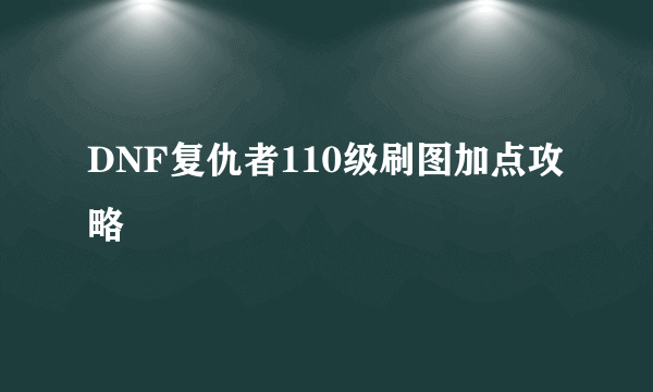 DNF复仇者110级刷图加点攻略