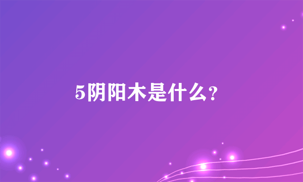 5阴阳木是什么？